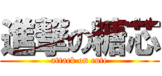 進撃の糖芯 (attack on cute)