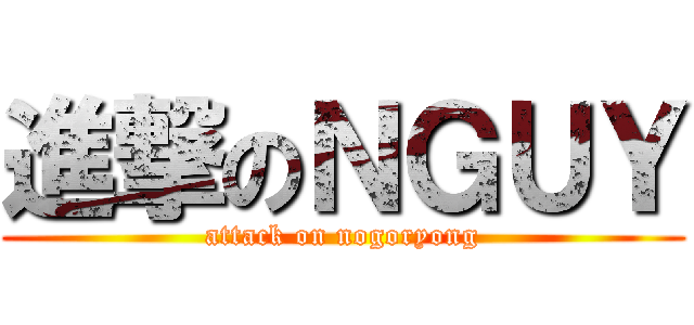 進撃のＮＧＵＹ (attack on nogoryong)