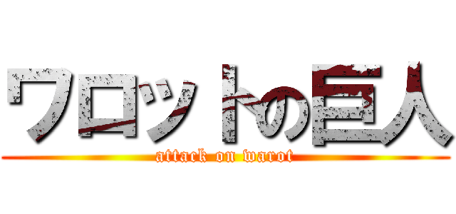 ワロットの巨人 (attack on warot)