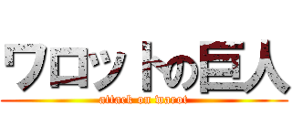 ワロットの巨人 (attack on warot)