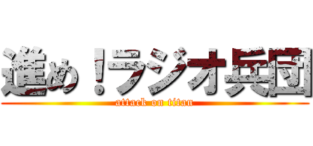 進め！ラジオ兵団 (attack on titan)