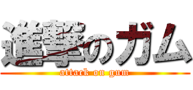 進撃のガム (attack on gum)