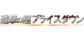 進撃の超プライスダウン ()