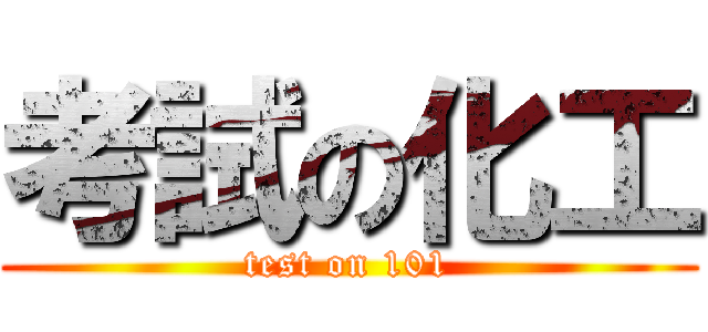 考試の化工 (test on 101)