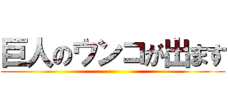 巨人のウンコが出ます ()