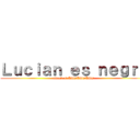 Ｌｕｃｉａｎ ｅｓ ｎｅｇｒｏ (attack of ASDASDASD)