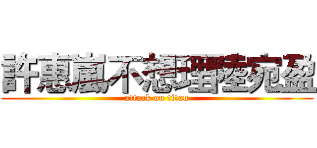 許惠嵐不想理陸宛盈 (attack on titan)