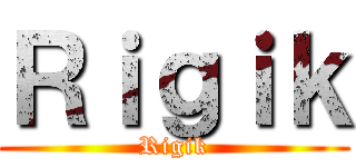 Ｒｉｇｉｋ (Rigik)