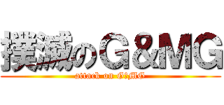 撲滅のＧ＆ＭＧ (attack on G＆MG)