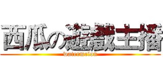 西瓜の遊戲主播 (watermelon)