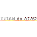 ＴＩＴＡＮ ｄｅ ＡＴＡＱＵＥ (Eren Jaeger)