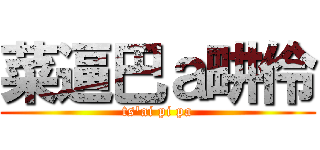 菜逼巴ａ畊伶 (ts\'ai pi pa)