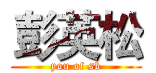 彭英松 (you of sb)