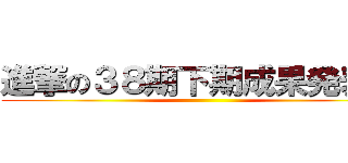 進撃の３８期下期成果発表会 ()