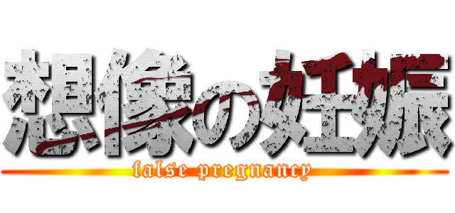 想像の妊娠 (false pregnancy)