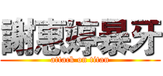 謝惠婷暴牙 (attack on titan)