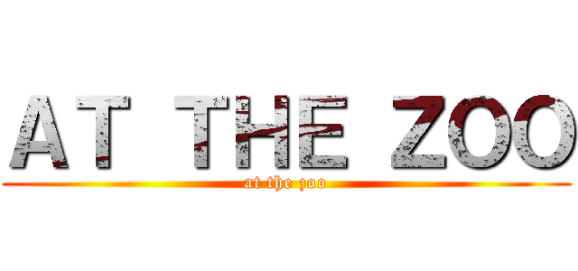 ＡＴ ＴＨＥ ＺＯＯ (at the zoo)