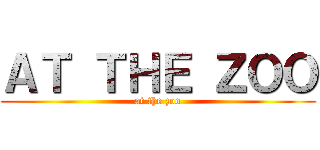 ＡＴ ＴＨＥ ＺＯＯ (at the zoo)