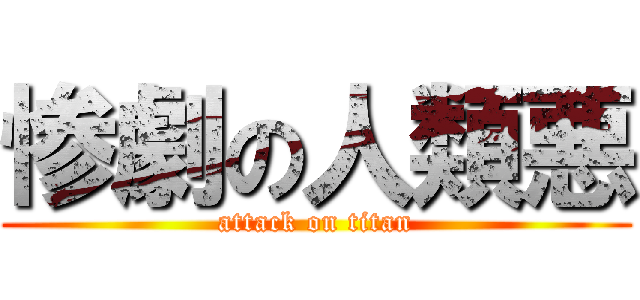 惨劇の人類悪 (attack on titan)