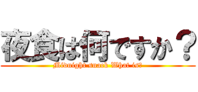 夜食は何ですか？ (Midnight snack What is?)
