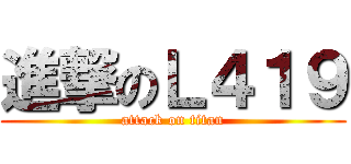 進撃のＬ４１９ (attack on titan)