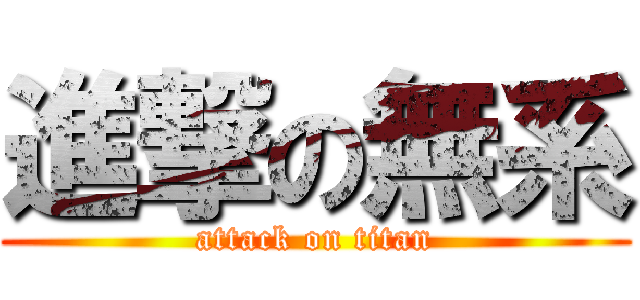 進撃の無系 (attack on titan)