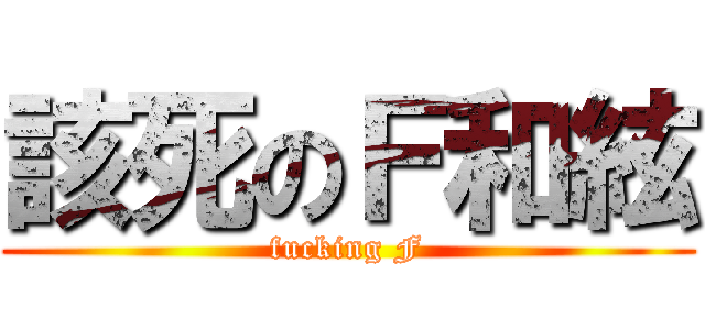 該死のＦ和絃 (fucking F)