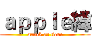 ａｐｐｌｅ緯 (attack on titan)