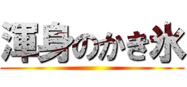 渾身のかき氷 ()