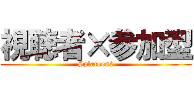 視聴者×参加型 (Splatoon2)