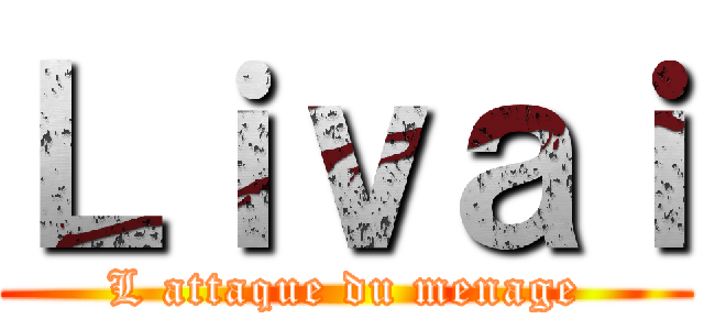 Ｌｉｖａｉ (L attaque du menage)