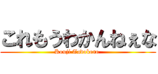 これもうわかんねぇな (Kouji Tadokoro )