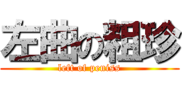 左曲の粗珍 (left of peniss)