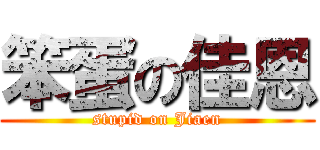 笨蛋の佳恩 (stupid on Jiaen)