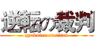 逆転の裁判 (gyakuten on titan)