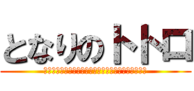 となりのトトロ (とおおおおおとおおおおおおおおろおおおおおおおおお)