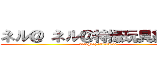 ネル＠ ネル＠特撮玩具紹介者 (neru@toy introducer)