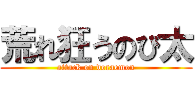 荒れ狂うのび太 (attack on doraemon)
