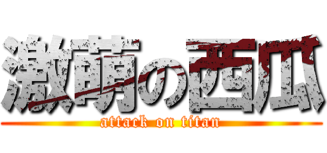 激萌の西瓜 (attack on titan)