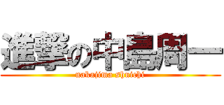 進撃の中島周一 (nakajima shuichi)