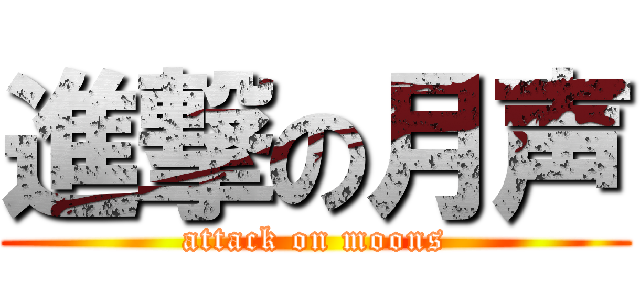 進撃の月声 (attack on moons)