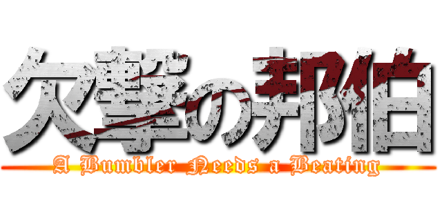 欠撃の邦伯 (A Bumbler Needs a Beating)