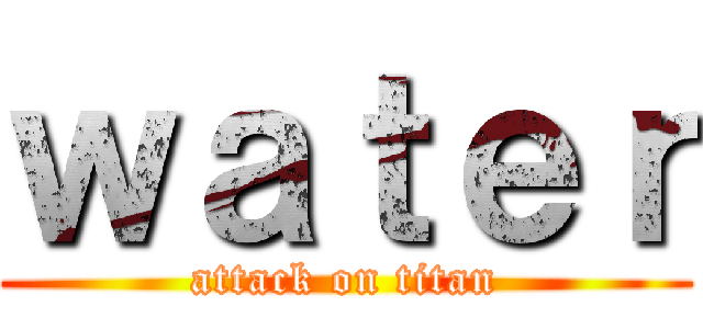 ｗａｔｅｒ (attack on titan)