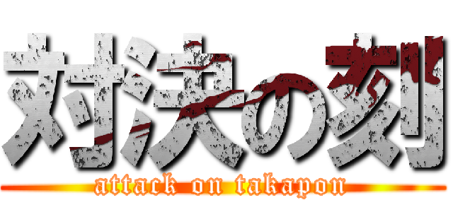 対決の刻 (attack on takapon)