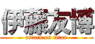 伊藤友博 (attack on titan)