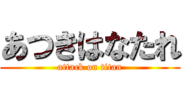 あつきはなたれ (attack on titan)