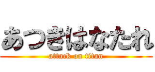 あつきはなたれ (attack on titan)