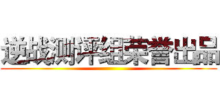 逆战测评组荣誉出品 ()