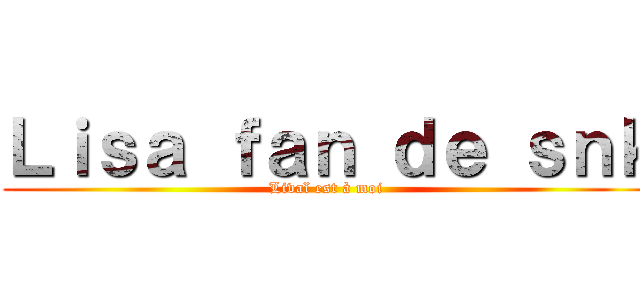 Ｌｉｓａ ｆａｎ ｄｅ ｓｎｋ (Livaï est à moi )