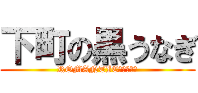 下町の黒うなぎ (ROMANTICＨＯＵＳＥ)